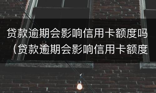 贷款逾期会影响信用卡额度吗（贷款逾期会影响信用卡额度吗知乎）
