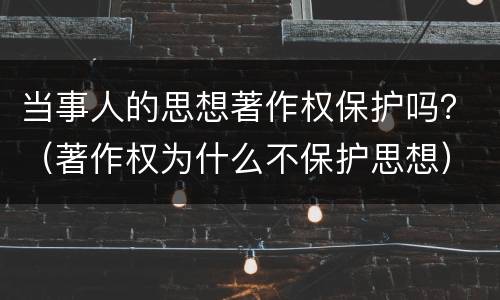 当事人的思想著作权保护吗？（著作权为什么不保护思想）
