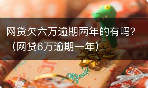 网贷欠六万逾期两年的有吗？（网贷6万逾期一年）