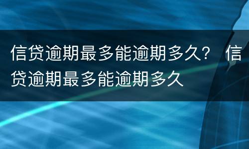 信贷逾期最多能逾期多久？ 信贷逾期最多能逾期多久