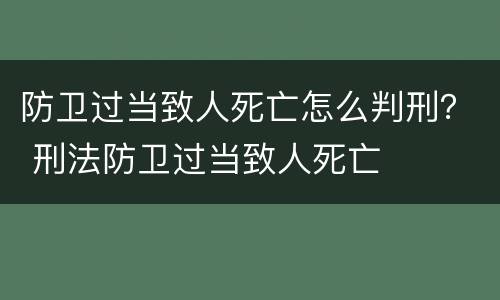 防卫过当致人死亡怎么判刑？ 刑法防卫过当致人死亡