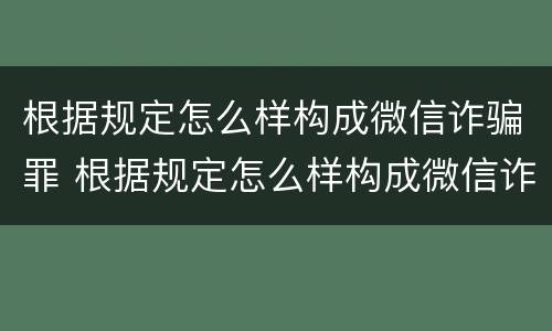 根据规定怎么样构成微信诈骗罪 根据规定怎么样构成微信诈骗罪的标准