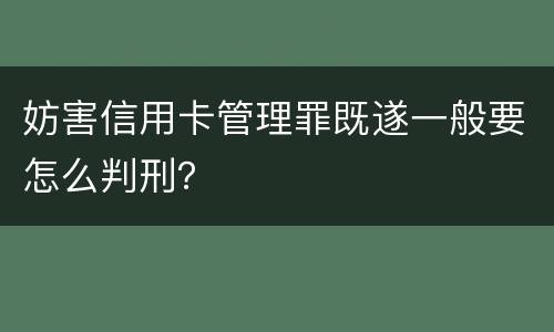 妨害信用卡管理罪既遂一般要怎么判刑？