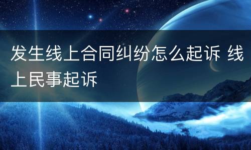 发生线上合同纠纷怎么起诉 线上民事起诉