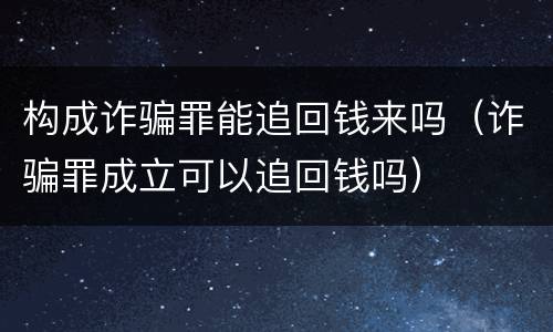 构成诈骗罪能追回钱来吗（诈骗罪成立可以追回钱吗）
