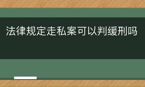法律规定走私案可以判缓刑吗