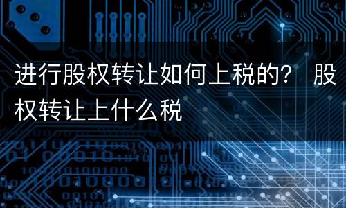 进行股权转让如何上税的？ 股权转让上什么税