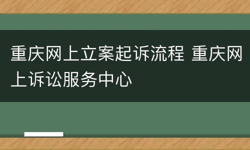 重庆网上立案起诉流程 重庆网上诉讼服务中心