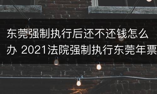 东莞强制执行后还不还钱怎么办 2021法院强制执行东莞年票