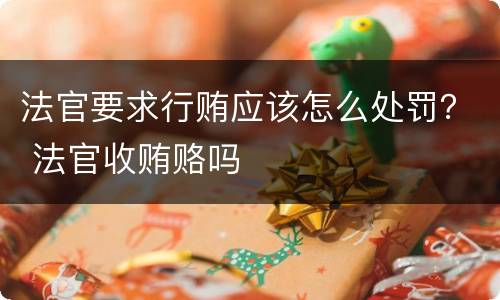 法官要求行贿应该怎么处罚？ 法官收贿赂吗