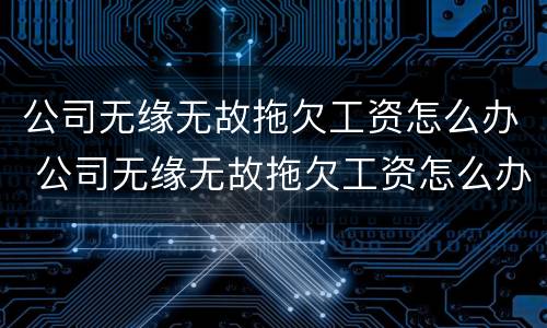 公司无缘无故拖欠工资怎么办 公司无缘无故拖欠工资怎么办呢
