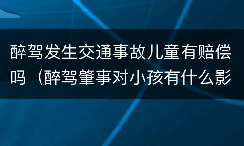 醉驾发生交通事故儿童有赔偿吗（醉驾肇事对小孩有什么影响）