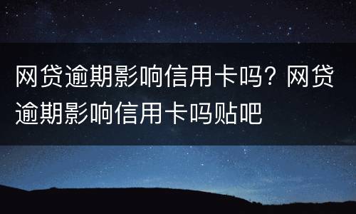 网贷逾期影响信用卡吗? 网贷逾期影响信用卡吗贴吧