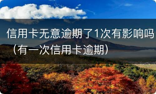 信用卡无意逾期了1次有影响吗（有一次信用卡逾期）