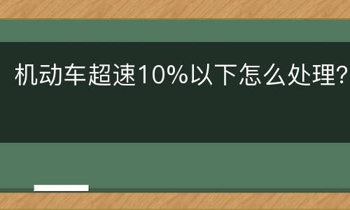 机动车超速10%以下怎么处理？