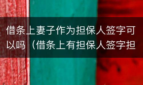 借条上妻子作为担保人签字可以吗（借条上有担保人签字担保有效吗?）