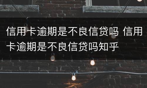 信用卡逾期是不良信贷吗 信用卡逾期是不良信贷吗知乎
