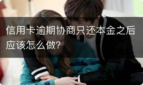 信用卡逾期协商只还本金之后应该怎么做？