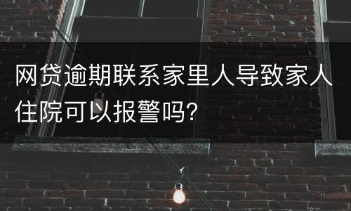 网贷逾期联系家里人导致家人住院可以报警吗？