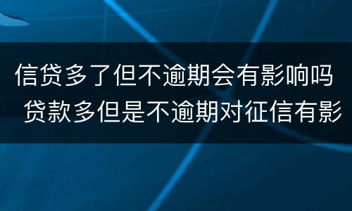 信贷多了但不逾期会有影响吗 贷款多但是不逾期对征信有影响吗