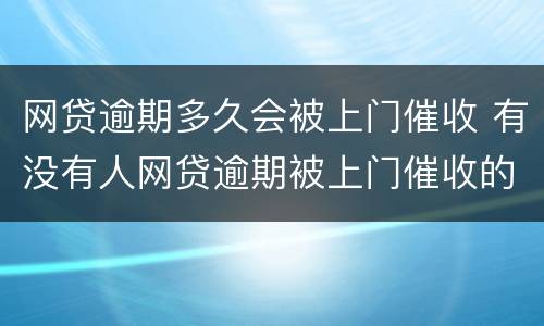 网贷逾期多久会被上门催收 有没有人网贷逾期被上门催收的