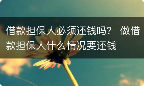 借款担保人必须还钱吗？ 做借款担保人什么情况要还钱