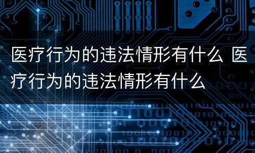 医疗行为的违法情形有什么 医疗行为的违法情形有什么