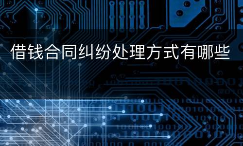 借钱合同纠纷处理方式有哪些