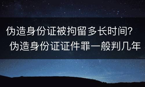 伪造身份证被拘留多长时间？ 伪造身份证证件罪一般判几年