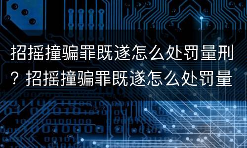 招摇撞骗罪既遂怎么处罚量刑? 招摇撞骗罪既遂怎么处罚量刑多少