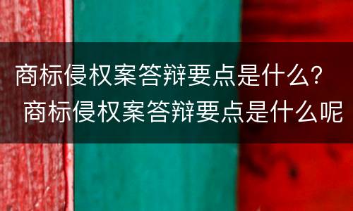 商标侵权案答辩要点是什么？ 商标侵权案答辩要点是什么呢