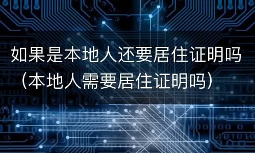 如果是本地人还要居住证明吗（本地人需要居住证明吗）