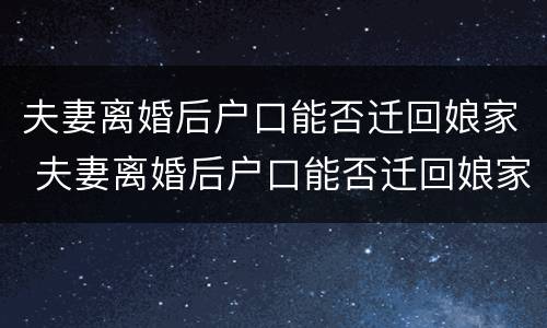 夫妻离婚后户口能否迁回娘家 夫妻离婚后户口能否迁回娘家住