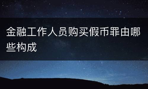金融工作人员购买假币罪由哪些构成