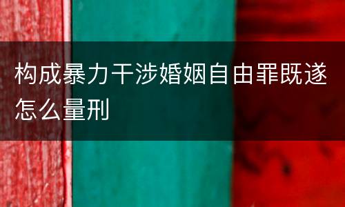 构成暴力干涉婚姻自由罪既遂怎么量刑