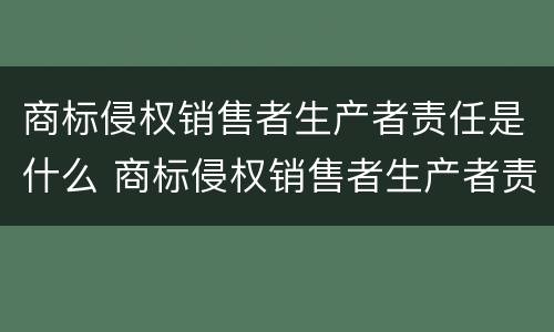 商标侵权销售者生产者责任是什么 商标侵权销售者生产者责任是什么意思