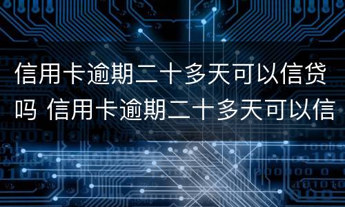 信用卡逾期二十多天可以信贷吗 信用卡逾期二十多天可以信贷吗贴吧