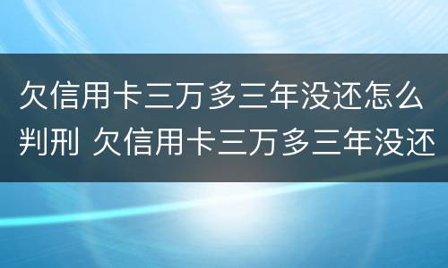 欠信用卡三万多三年没还怎么判刑 欠信用卡三万多三年没还怎么判刑呢