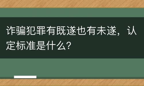 诈骗犯罪有既遂也有未遂，认定标准是什么？