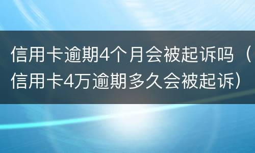 信用卡逾期4个月会被起诉吗（信用卡4万逾期多久会被起诉）