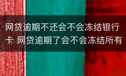 网贷逾期不还会不会冻结银行卡 网贷逾期了会不会冻结所有银行卡