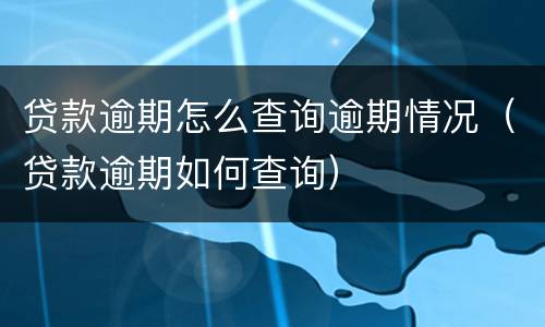 贷款逾期怎么查询逾期情况（贷款逾期如何查询）