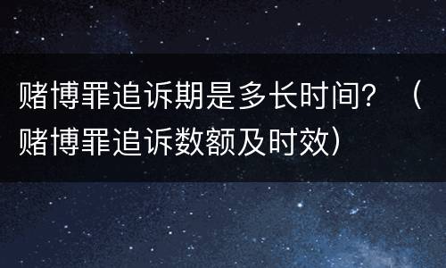 赌博罪追诉期是多长时间？（赌博罪追诉数额及时效）