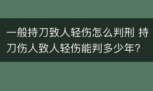 一般持刀致人轻伤怎么判刑 持刀伤人致人轻伤能判多少年?