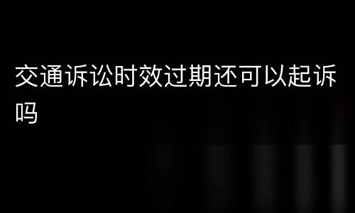 交通诉讼时效过期还可以起诉吗