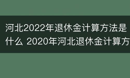河北2022年退休金计算方法是什么 2020年河北退休金计算方法