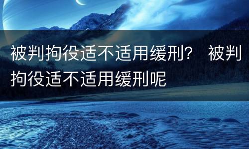 被判拘役适不适用缓刑？ 被判拘役适不适用缓刑呢