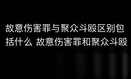 故意伤害罪与聚众斗殴区别包括什么 故意伤害罪和聚众斗殴罪的区别
