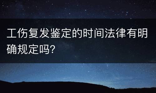 工伤复发鉴定的时间法律有明确规定吗？