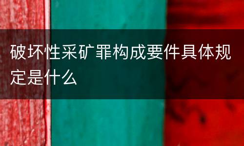 破坏性采矿罪构成要件具体规定是什么